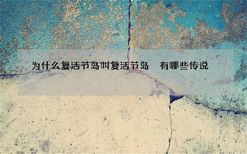 为什么复活节岛叫复活节岛 有哪些传说